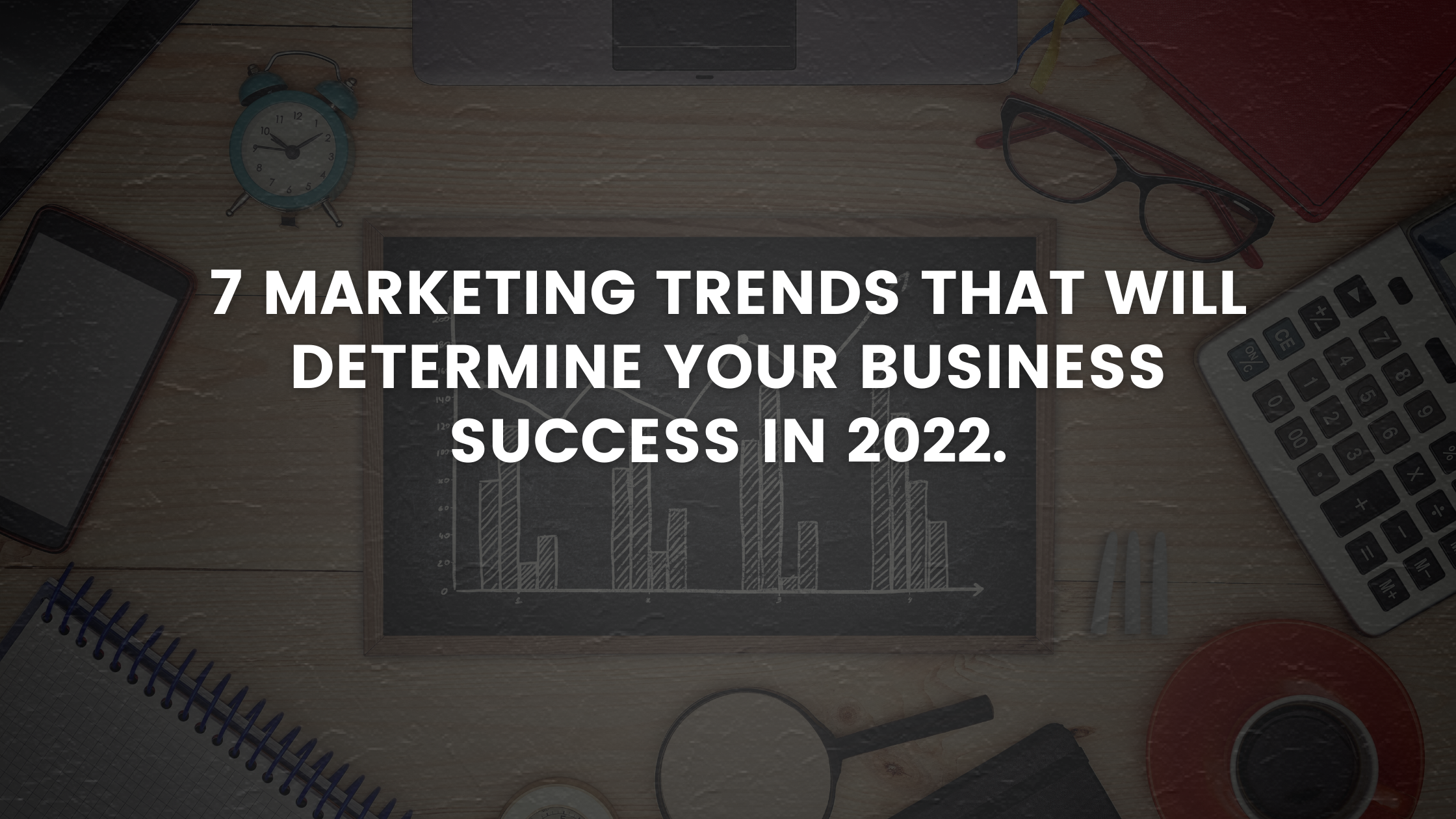 7 marketing trends that will determine your business success in 2022